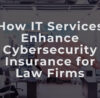 How IT Services Enhance Cybersecurity Insurance for Law Firms